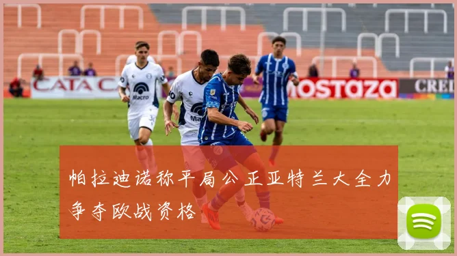 帕拉迪诺称平局公正亚特兰大全力争夺欧战资格