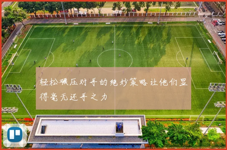 轻松碾压对手的绝妙策略让他们显得毫无还手之力