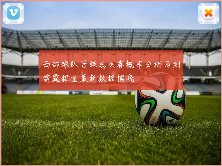 西部球队晋级总决赛概率分析马刺雷霆掘金最新数据揭晓